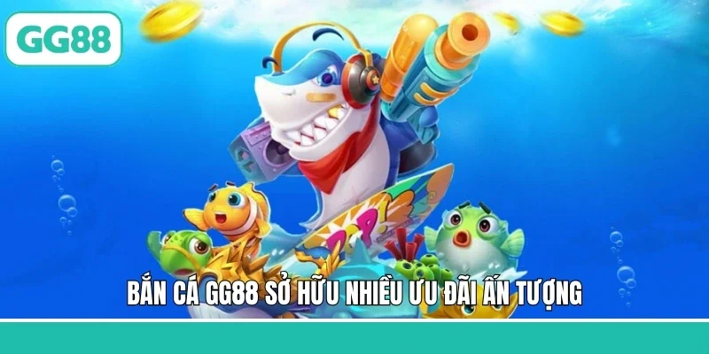 Bắn cá GG88 sở hữu nhiều ưu đãi ấn tượng