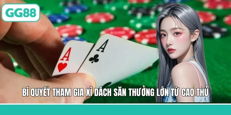 Bí quyết tham gia xì dách săn thưởng lớn từ cao thủ